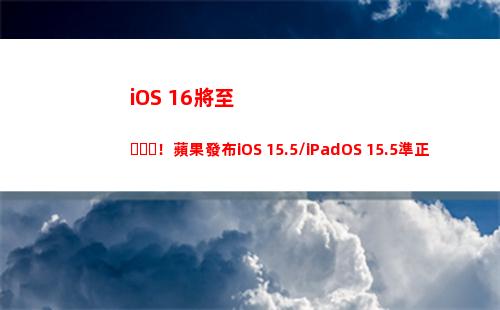 iOS 16將至！蘋果發布iOS 15.5/iPadOS 15.5準正式版